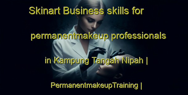 Skinart Business skills for permanentmakeup professionals in Kampung Tangah Nipah | PermanentmakeupTraining | PermanentmakeupClasses | SkinartTraining-Malaysia